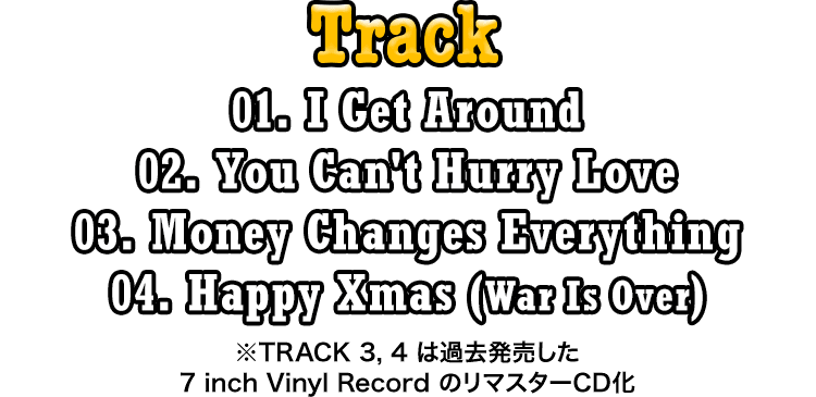 TRACK: 01. I Get Around / 02. You Can't Hurry Love / 03. Money Changes Everything / 04. Happy Xmas (War Is Over)